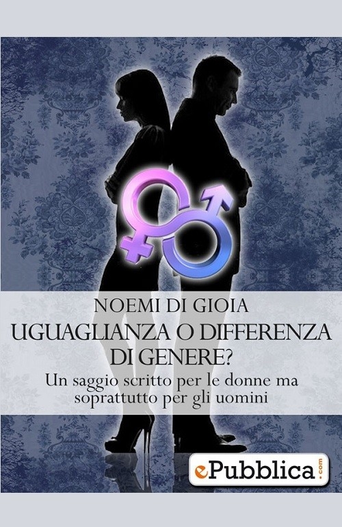 "Uguaglianza o differenza di genere? Un saggio scritto per le donne ma soprattutto per gli uomini" di Noemi di Gioia